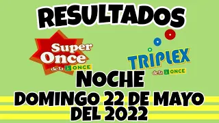 RESULTADOS SUPER ONCE Y TRIPLEX NOCHE DEL DOMINGO 22 DE MAYO DEL 2022