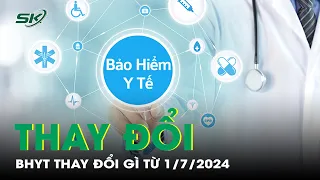 4 Thay Đổi Quan Trọng Về BHYT Từ 1/7/2024 Người Dân Cần Biết | SKĐS