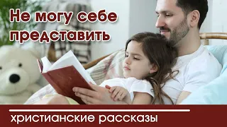 💛 Не могу себе представить - ИНТЕРЕСНЫЙ ХРИСТИАНСКИЙ РАССКАЗ | Христианские рассказы