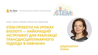 І. Дядюшкіна.STEM-проєкти на уроках біології - найкращий інструмент для трансдисциплінарного підходу