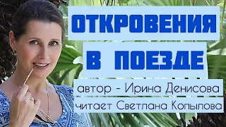 «ОТКРОВЕНИЯ В ПОЕЗДЕ» Рассказ Ирины Денисовой читает Светлана Копылова