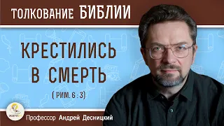 Крестились в смерть (Рим. 6:3)  Профессор Андрей Сергеевич Десницкий