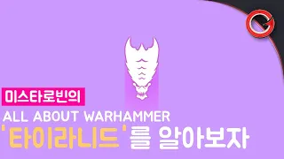 [미스타로빈] 타이라니드의 모든 것 - All About Warhmmer