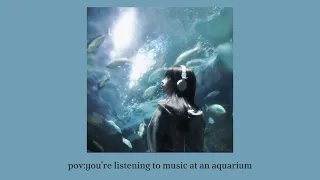 pov:you're listening to music at an aquarium [playlist]