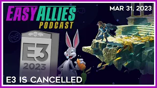 E3 Is Cancelled - Easy Allies Podcast - Mar 31, 2023