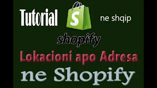 Si te Shtojm Lokacionin apo adresen e Dyqanit ne Shopify dhe si te fshijme ate Tutorial ne Shqip