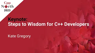 Keynote: Steps to Wisdom for C++ Developers - Kate Gregory - CppNorth 2023