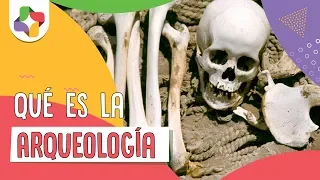 ¿Qué es la Arqueología? - Educatina
