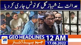 Geo News Headlines 12 AM - Court issued notice to Shahbaz Gill! | 17 August 2022