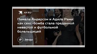 Памела Андерсон и Адиль Рами: как секс-бомба стала преданной невестой и футбольной болельщицей