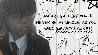 An Art Gallery Could Never Be As Unique As You - mrld (MEARJY'S COVER)
