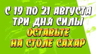 С 19 по 21 августа - три дня силы - оставьте на столе сахар!