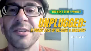 “Unplugged: A Poetic Tale of Release and Recovery” - Jon Gilgoff, MenHealing Men’s Story Project