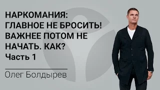 Наркомания. Главное не бросить! Важнее потом не начать. Как? Часть 1