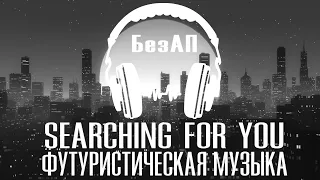 Searching For You Futuristic Music / Музыка по жанрам / Бесплатная музыка / Футуристическая музыка