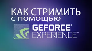 Как стримить с помощью Nvidia GeForce Experience