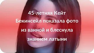 45-летняя Кейт Бекинсейл показала фото из ванной и блеснула знанием латыни