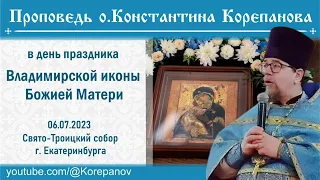 Проповедь о. Константина Корепанова в день празднования Владимирской иконы Божией Матери (6.07.2023)