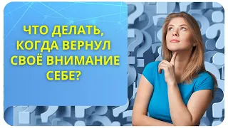 Что делать когда вернул свое внимание себе?