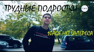 ТРУДНЫЕ ПОДРОСТКИ ►10AGE-Нет интереса