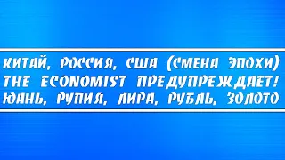 Китай, РФ, США (смена эпохи). Журнал The Economist предупреждает! Юань, рупия, лира, рубль, золото