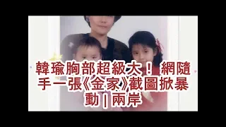 韓瑜胸部超級大！ 網隨手一張《金家》截圖掀暴動 | 兩岸