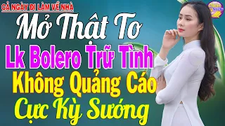 LK Nhạc Trữ Tình Bolero KHÔNG QUẢNG CÁO Hay Mê Mẩn - TUYỆT PHẨM Bolero Sến Xưa NHẸ NHÀNG PHÊ TÊ TÁI.