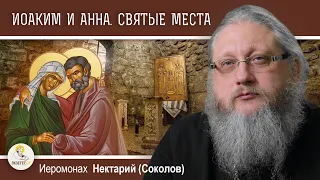 ИОАКИМ И АННА. Святые памятные места.  Иеромонах Нектарий (Соколов)