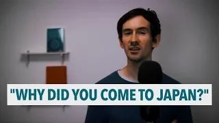 "Why did you come to Japan?" / 「何で日本に来たの？」