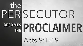 The Persecutor Becomes the Proclaimer (Acts 9:1-19)