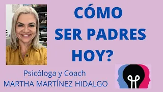 CÓMO SER PADRES HOY? Psicóloga y Coach Martha Martínez Hidalgo