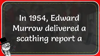 In 1954, Edward Murrow Delivered A Scathing Report About What Politician?