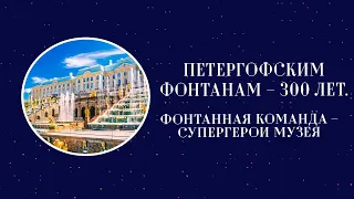 Петергофским фонтанам – 300 лет. Фонтанная команда – супергерои музея