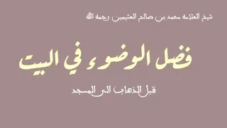 فضل الوضوء في البيت قبل الذهاب الى المسجد شيخ العلامه ابن عثيمين رحمه الله