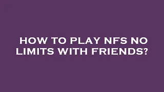 How to play nfs no limits with friends?