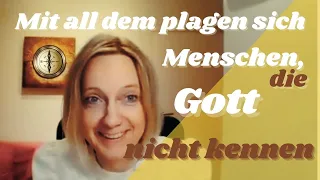 Mit all dem plagen sich Menschen, die Gott nicht kennen...