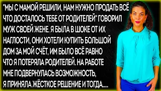 "Мы с мамой решили, нам нужно продать всё что досталось тебе от родителей" Говорил муж своей жене...