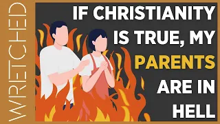 If Christianity Is True, My Parents Are In Hell | WRETCHED