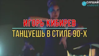 Танцуешь В Стиле 90-х ; Igor Kibirev - Tantsuesh V Stile 90-kh