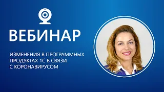 Вебинар. Изменения в программных продуктах 1С в связи с коронавирусом.