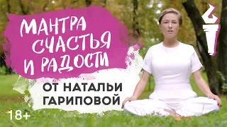 МАНТРА СЧАСТЬЯ И РАДОСТИ ОТ НАТАЛЬИ ГАРИПОВОЙ