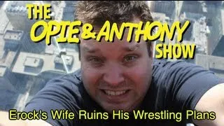 Opie & Anthony: Erock's Wife Ruins His Wrestling Plans (06/18/12)
