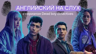 Английский с сериалом Dead boy detectives (Детективы с того света) | Английский на слух