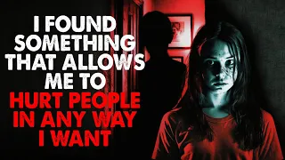 "I've discovered something, that allows me to hurt people in any way that I want" CreepyPasta