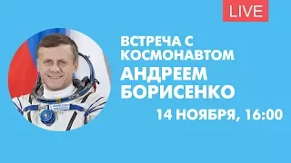 Встреча с космонавтом Андреем Борисенко. Онлайн-трансляция