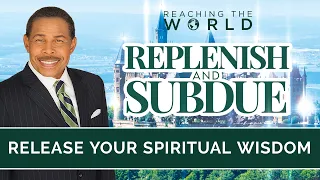 Release Your Spiritual Wisdom - Replenish and Subdue