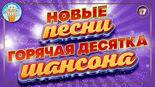 ГОРЯЧАЯ ДЕСЯТКА ШАНСОНА ✮ НОВЫЕ ПЕСНИ ✮ ДУШЕВНЫЕ ХИТЫ ✮ СЛУШАЕМ НОВИНКИ ✮ 2023 ✮ NEW SONGS ✮ 17 ✮