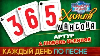 АРТУР ♠ А ЛЮБОВЬ ОСЕННЯЯ ♥ 365 ХИТОВ ШАНСОНА ♠ КАЖДЫЙ ДЕНЬ ПО ПЕСНЕ ♦ #179