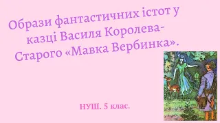 НУШ. 5 клас. Образи фантастичних істот у казці Василя Королева-Старого «Мавка Вербинка».