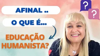 O QUE É EDUCAÇÃO HUMANISTA, AFINAL?